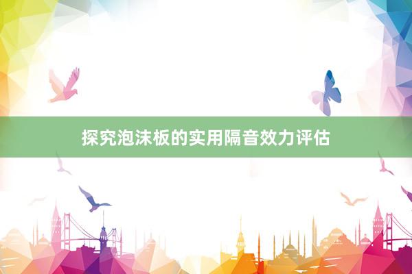 探究泡沫板的实用隔音效力评估
