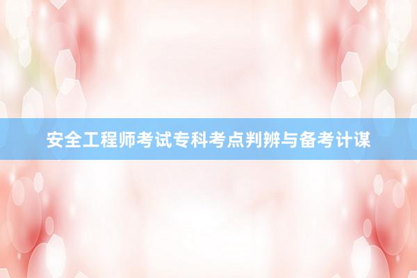 安全工程师考试专科考点判辨与备考计谋