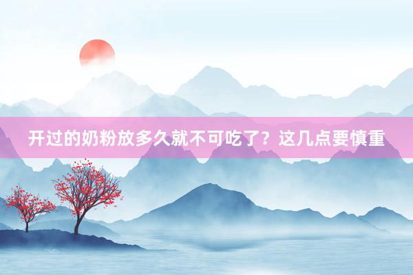 开过的奶粉放多久就不可吃了？这几点要慎重
