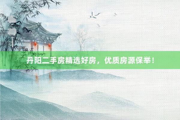丹阳二手房精选好房，优质房源保举！