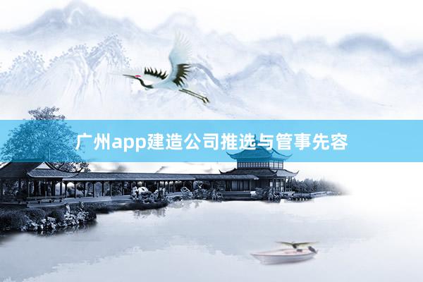 广州app建造公司推选与管事先容
