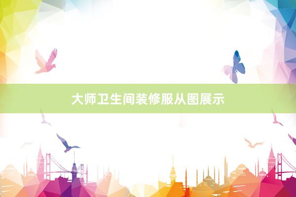 大师卫生间装修服从图展示