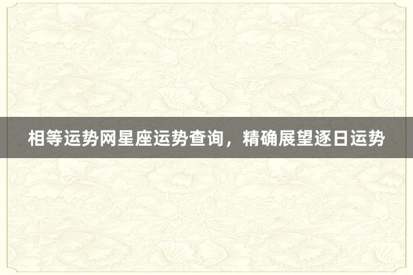 相等运势网星座运势查询，精确展望逐日运势