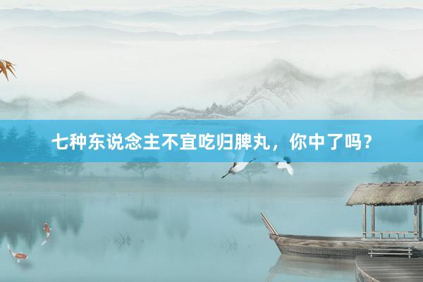 七种东说念主不宜吃归脾丸，你中了吗？