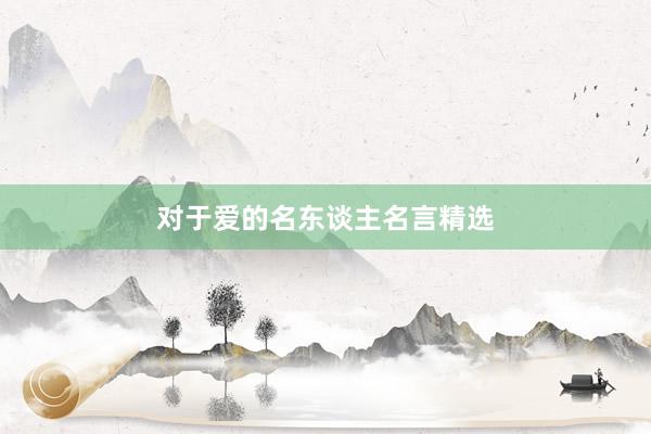 对于爱的名东谈主名言精选