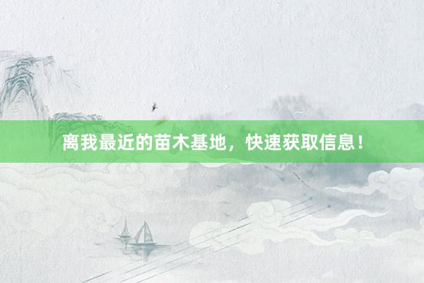 离我最近的苗木基地，快速获取信息！