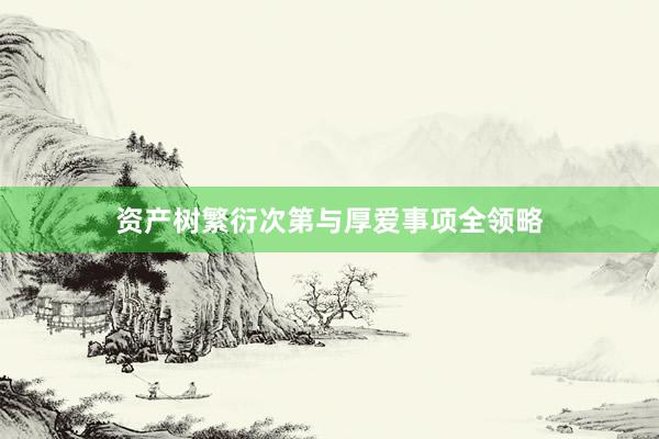 资产树繁衍次第与厚爱事项全领略