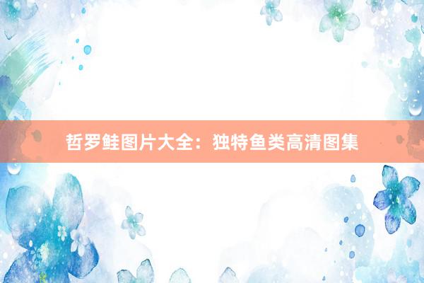 哲罗鲑图片大全：独特鱼类高清图集